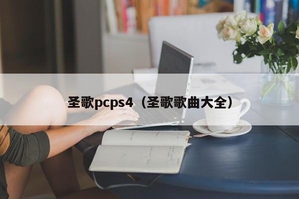 圣歌pcps4（圣歌歌曲大全）