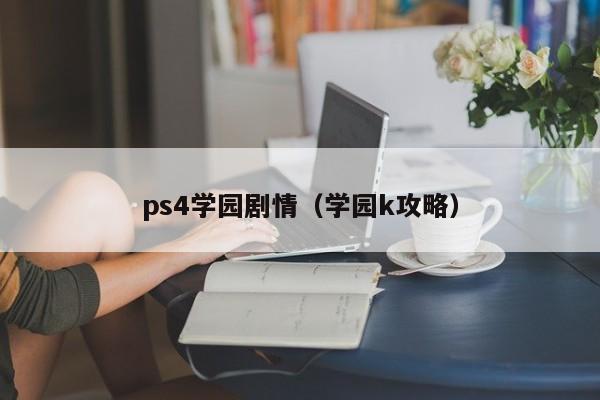 ps4学园剧情（学园k攻略）