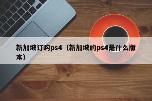 新加坡订购ps4（新加坡的ps4是什么版本）