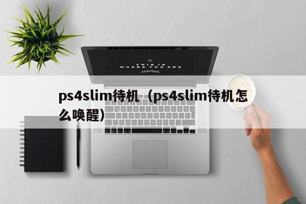 ps4slim待机（ps4slim待机怎么唤醒）