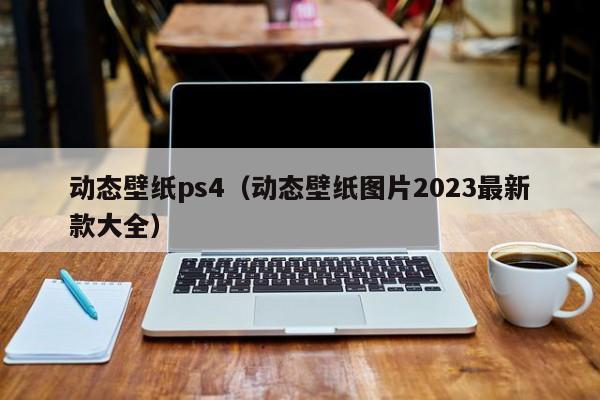 动态壁纸ps4（动态壁纸图片2023最新款大全）