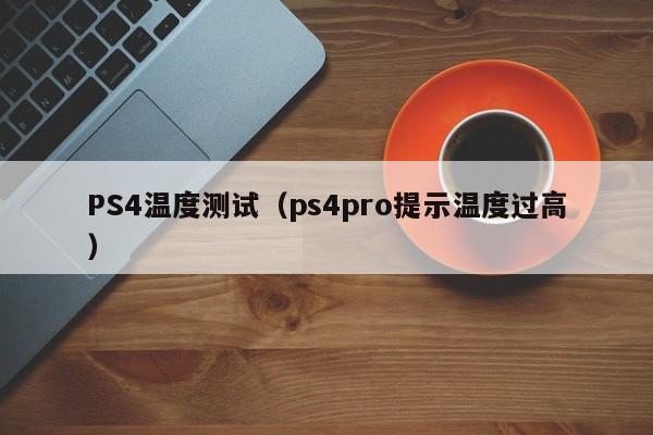 PS4温度测试（ps4pro提示温度过高）