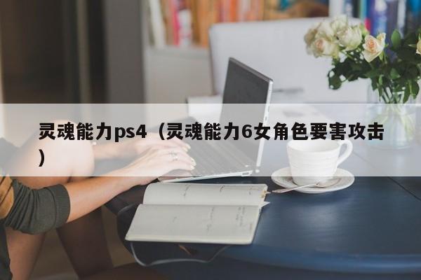 灵魂能力ps4（灵魂能力6女角色要害攻击）