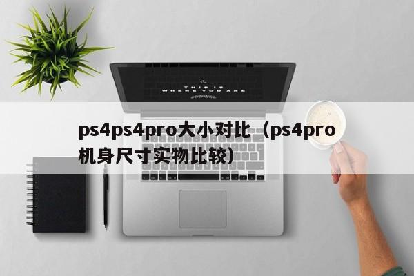 ps4ps4pro大小对比（ps4pro机身尺寸实物比较）