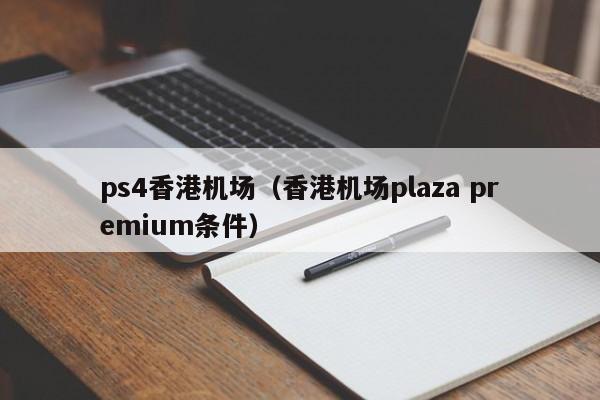 ps4香港机场（香港机场plaza premium条件）