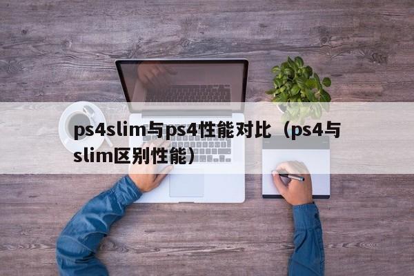 ps4slim与ps4性能对比（ps4与slim区别性能）