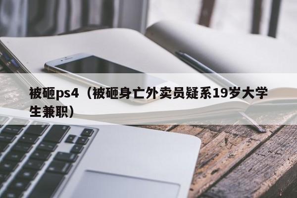 被砸ps4（被砸身亡外卖员疑系19岁大学生兼职）