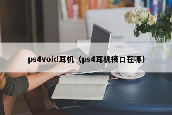 ps4void耳机（ps4耳机接口在哪）