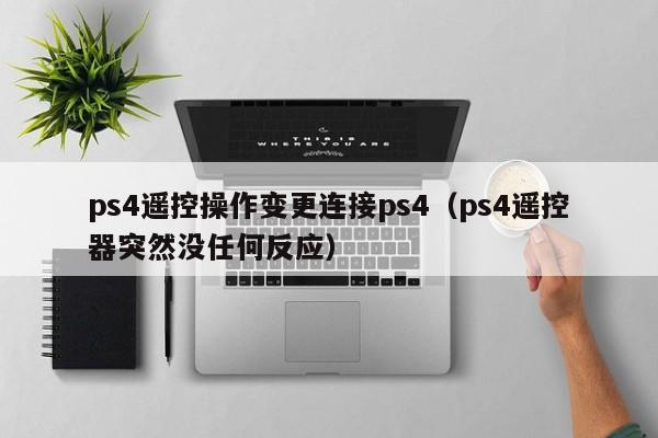 ps4遥控操作变更连接ps4（ps4遥控器突然没任何反应）