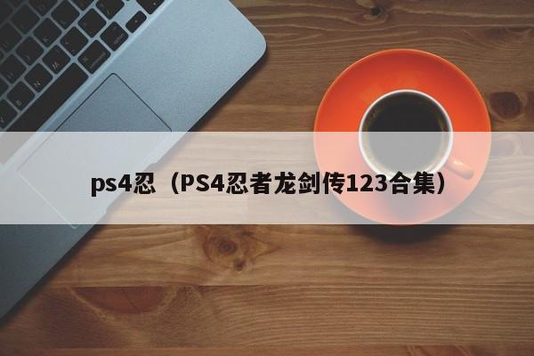 ps4忍（PS4忍者龙剑传123合集）