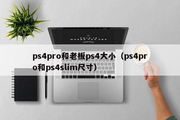 ps4pro和老板ps4大小（ps4pro和ps4slim尺寸）