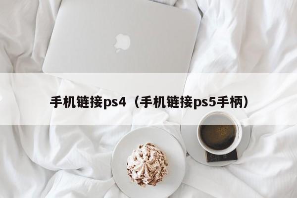 手机链接ps4（手机链接ps5手柄）