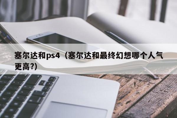 塞尔达和ps4（塞尔达和最终幻想哪个人气更高?）