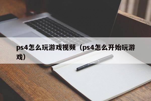 ps4怎么玩游戏视频（ps4怎么开始玩游戏）