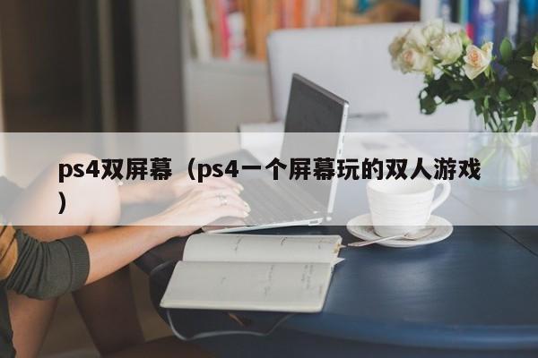 ps4双屏幕（ps4一个屏幕玩的双人游戏）