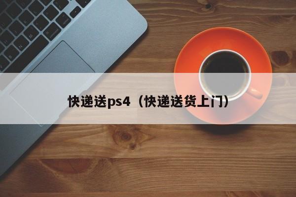 快递送ps4（快递送货上门）