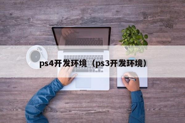 ps4开发环境（ps3开发环境）