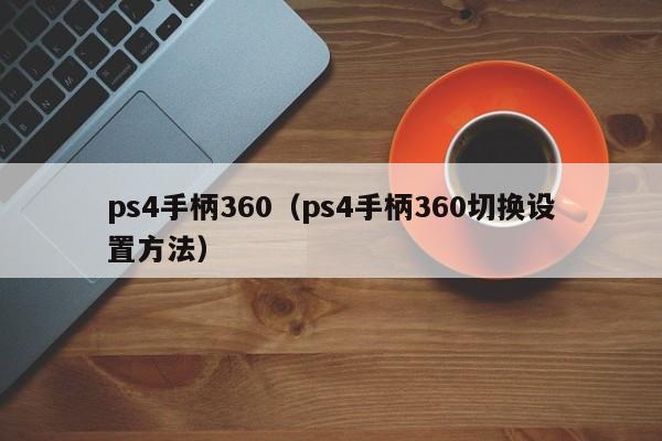 ps4手柄360（ps4手柄360切换设置方法）