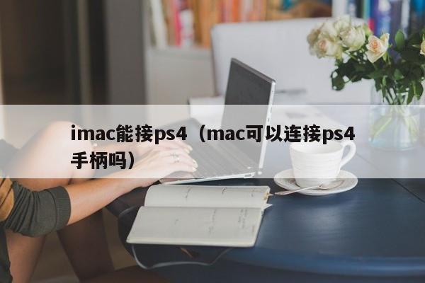 imac能接ps4（mac可以连接ps4手柄吗）