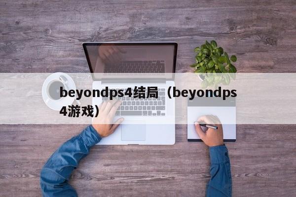 beyondps4结局（beyondps4游戏）