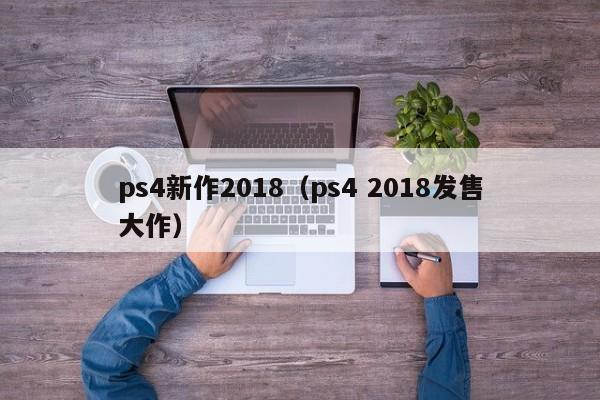 ps4新作2018（ps4 2018发售大作）