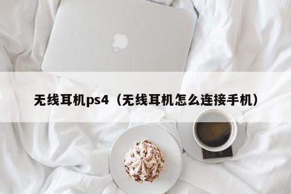 无线耳机ps4（无线耳机怎么连接手机）