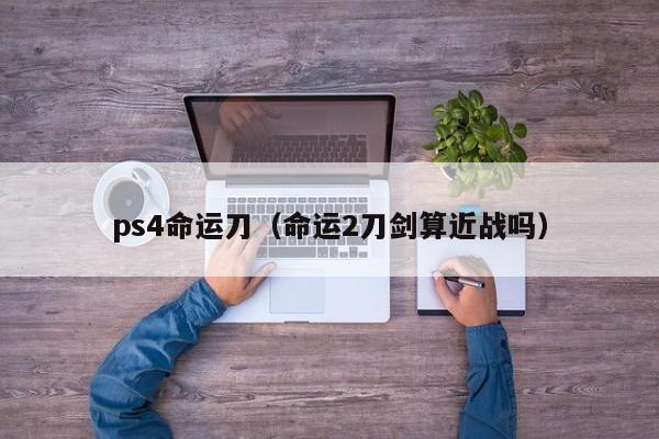 ps4命运刀（命运2刀剑算近战吗）